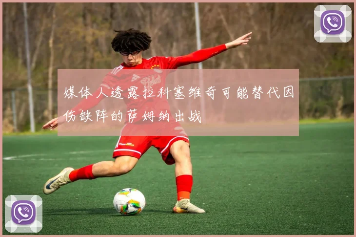 媒体人透露拉科塞维奇可能替代因伤缺阵的萨姆纳出战