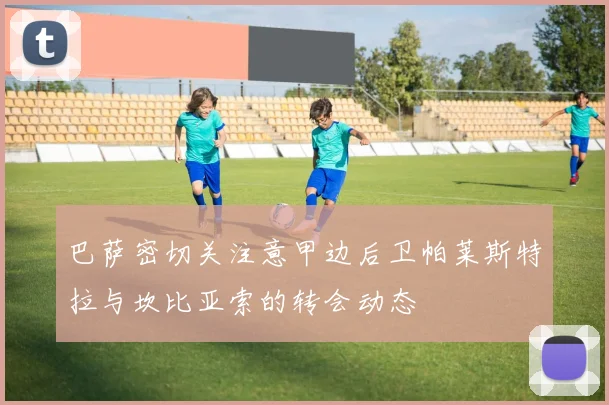 巴萨密切关注意甲边后卫帕莱斯特拉与坎比亚索的转会动态