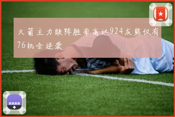 火箭主力缺阵胜率高达924灰熊仅有76机会逆袭