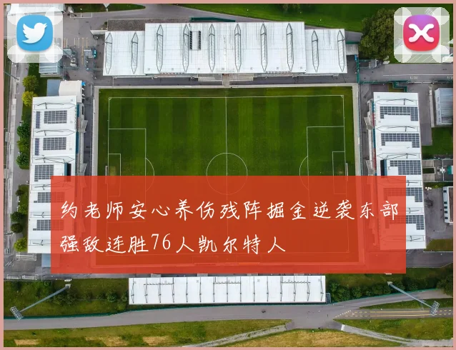 约老师安心养伤残阵掘金逆袭东部强敌连胜76人凯尔特人