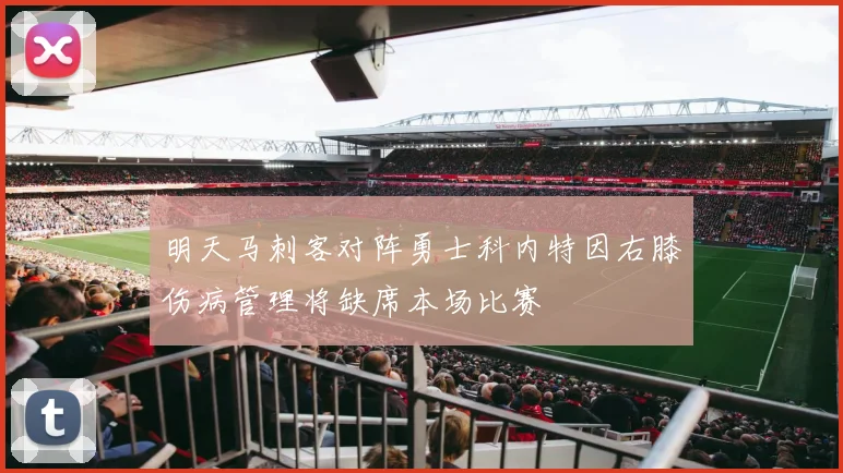明天马刺客对阵勇士科内特因右膝伤病管理将缺席本场比赛