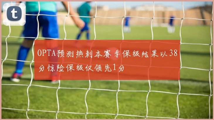OPTA预测热刺本赛季保级结果以38分惊险保级仅领先1分