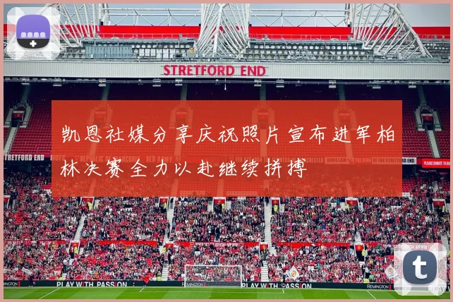凯恩社媒分享庆祝照片宣布进军柏林决赛全力以赴继续拼搏