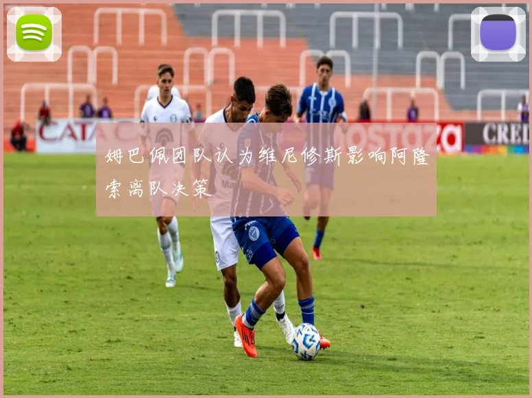 姆巴佩团队认为维尼修斯影响阿隆索离队决策