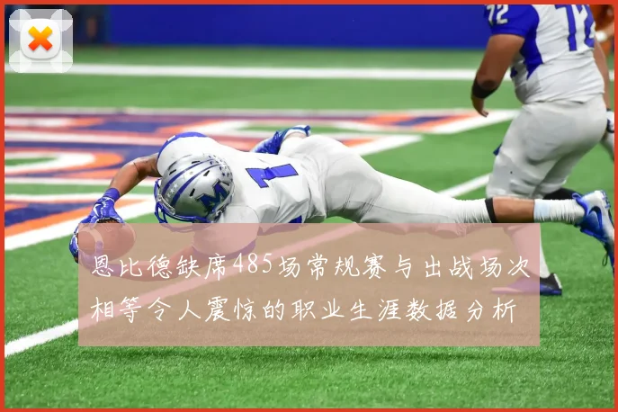 恩比德缺席485场常规赛与出战场次相等令人震惊的职业生涯数据分析