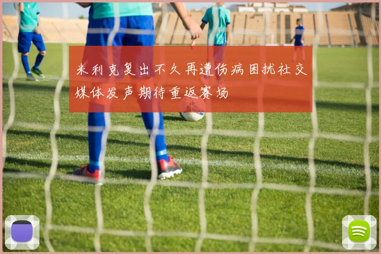 米利克复出不久再遭伤病困扰社交媒体发声期待重返赛场