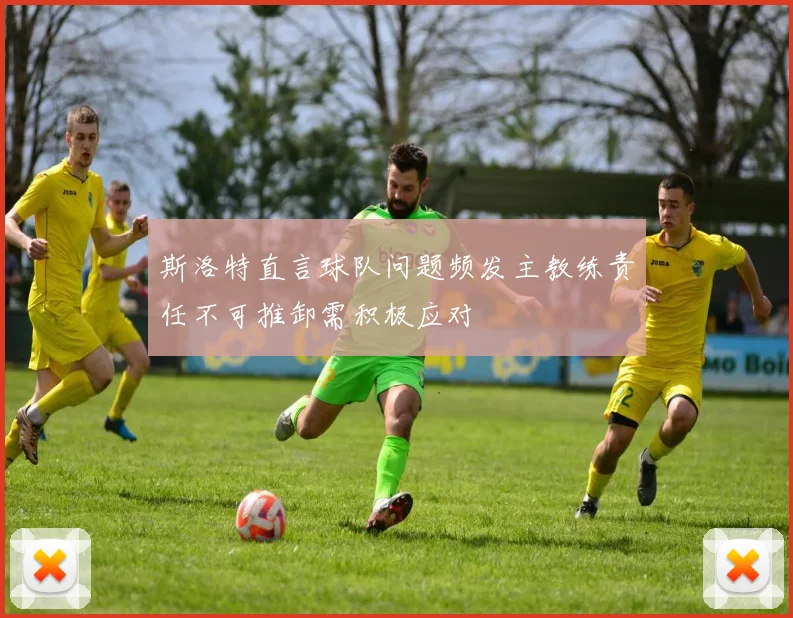 斯洛特直言球队问题频发主教练责任不可推卸需积极应对