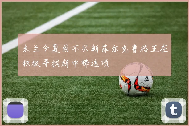 米兰今夏或不买断菲尔克鲁格正在积极寻找新中锋选项