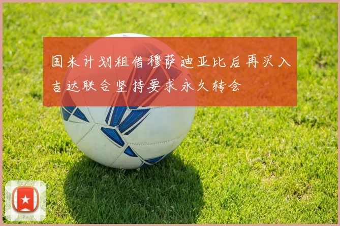 国米计划租借穆萨迪亚比后再买入吉达联合坚持要求永久转会
