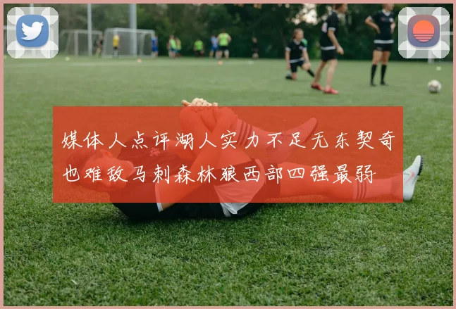 媒体人点评湖人实力不足无东契奇也难敌马刺森林狼西部四强最弱