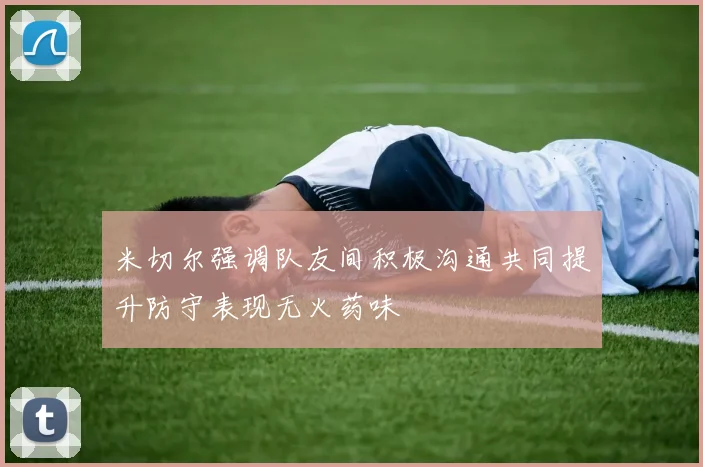 米切尔强调队友间积极沟通共同提升防守表现无火药味
